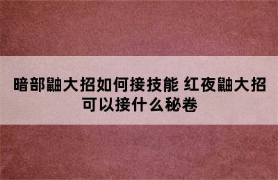 暗部鼬大招如何接技能 红夜鼬大招可以接什么秘卷